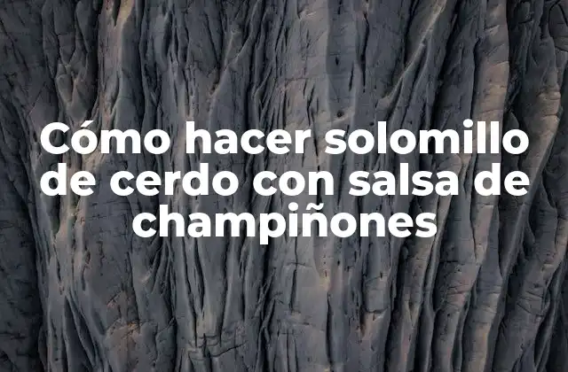 Cómo Hacer Solomillo de Cerdo con Salsa de Champiñones