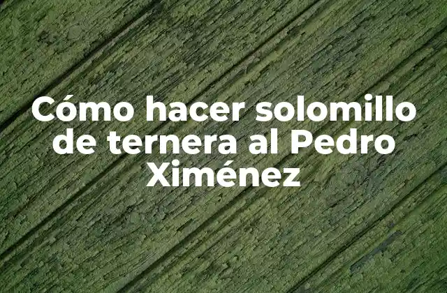 Cómo Hacer Solomillo de Ternera Al Pedro Ximénez