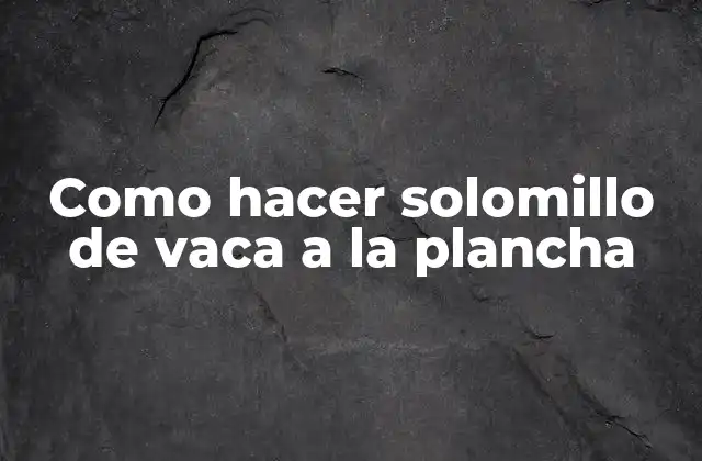 Como Hacer Solomillo de Vaca a la Plancha