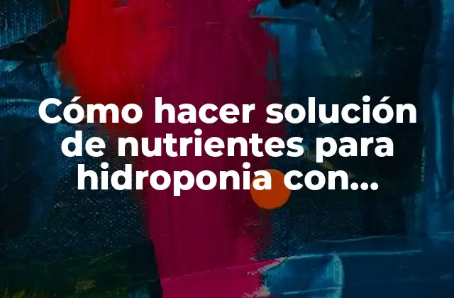 Cómo hacer solución de nutrientes para hidroponia con sustancias caseras