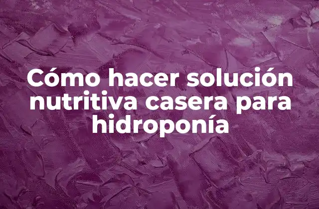 Cómo Hacer Solución Nutritiva Casera para Hidroponía