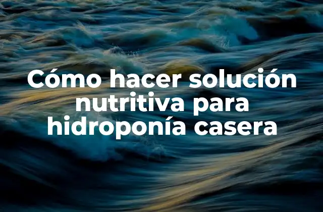 Cómo Hacer Solución Nutritiva para Hidroponía Casera