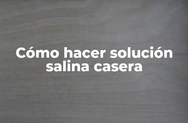 Cómo Hacer Solución Salina Casera