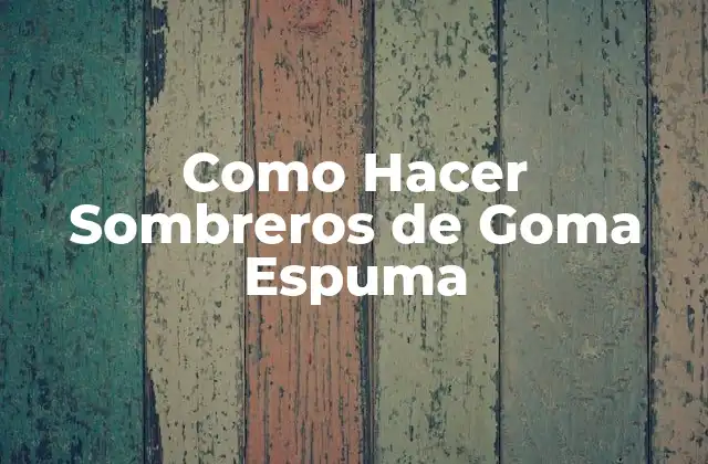 Como Hacer Sombreros de Goma Espuma