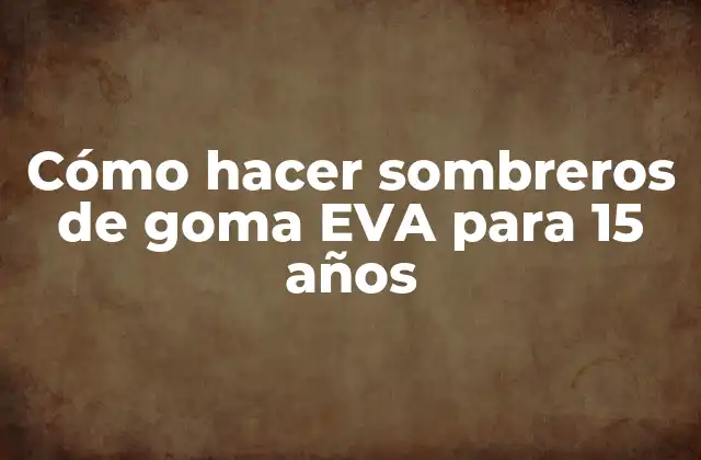 Cómo Hacer Sombreros de Goma Eva para 15 Años