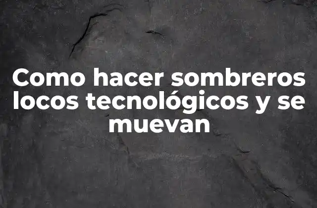Como Hacer Sombreros Locos Tecnológicos y Se Muevan