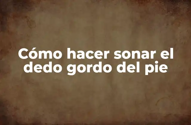Cómo Hacer Sonar el Dedo Gordo Del Pie