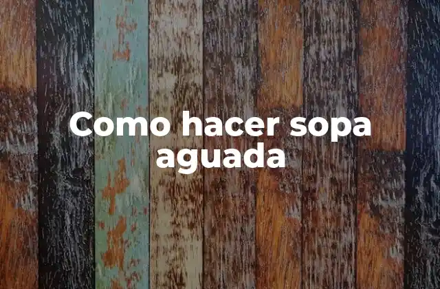 Como Hacer Sopa Aguada 2 ¿Qué es una sopa aguada y para qué sirve?