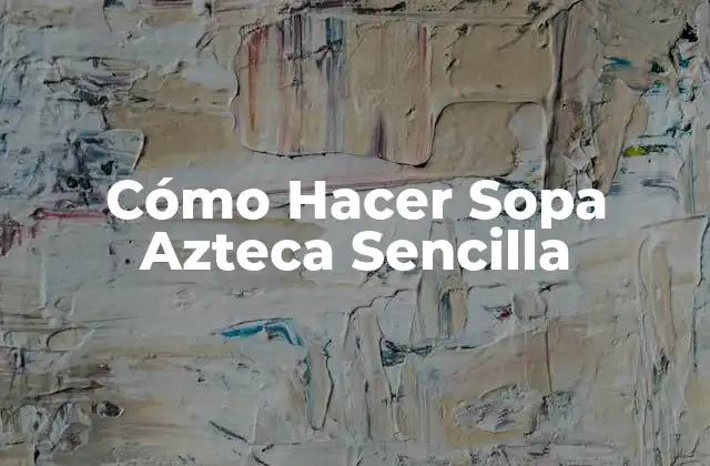 Cómo Hacer Sopa Azteca Sencilla