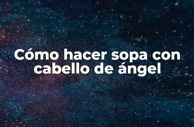 Cómo Hacer Sopa con Cabello de Ángel