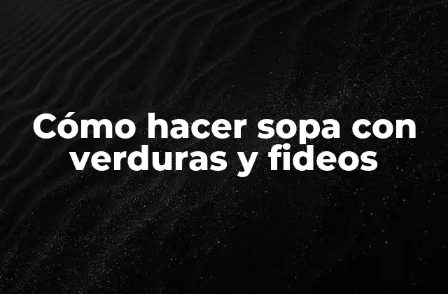 Cómo Hacer Sopa con Verduras y Fideos