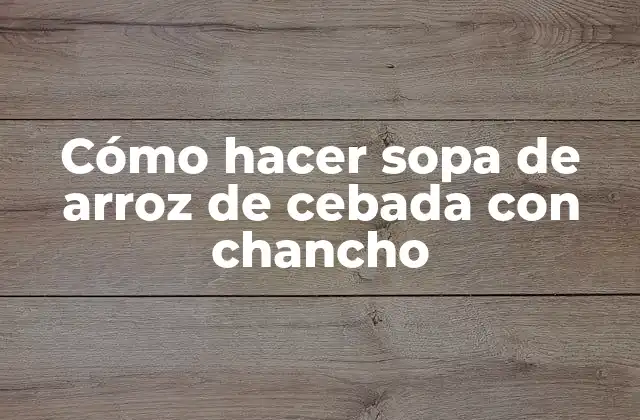 Cómo Hacer Sopa de Arroz de Cebada con Chancho