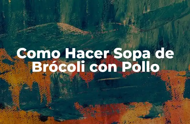 Como Hacer Sopa de Brócoli con Pollo
