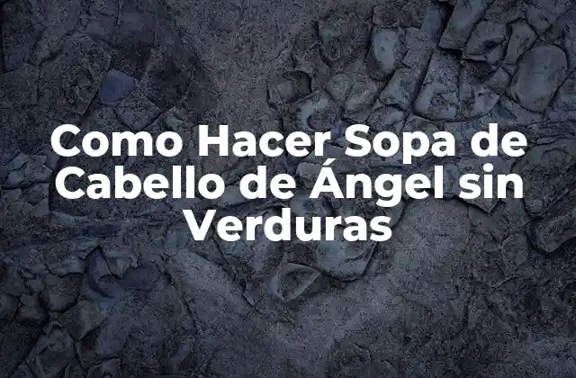 Como Hacer Sopa de Cabello de Ángel sin Verduras 2 ¿Qué es Cabello de Ángel y para Qué Sirve en la Sopa?