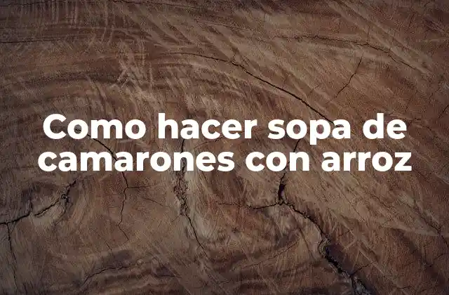 Como Hacer Sopa de Camarones con Arroz