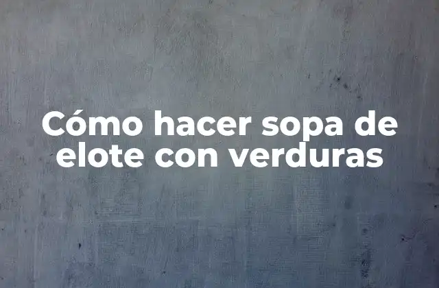 Cómo Hacer Sopa de Elote con Verduras