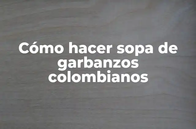 Cómo Hacer Sopa de Garbanzos Colombianos