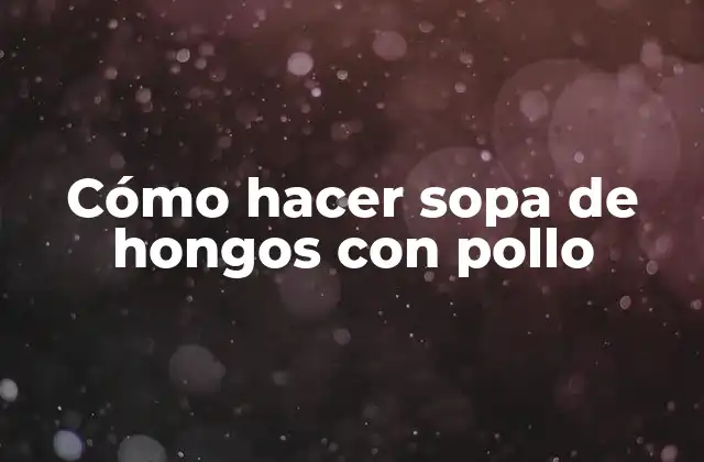 Cómo Hacer Sopa de Hongos con Pollo
