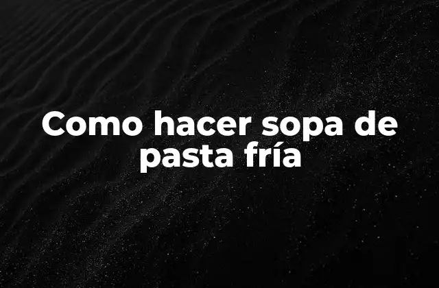 Como Hacer Sopa de Pasta Fría