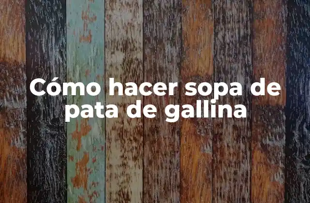 Cómo Hacer Sopa de Pata de Gallina