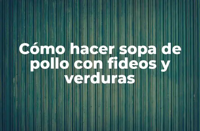 Cómo Hacer Sopa de Pollo con Fideos y Verduras