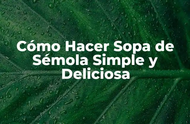 Cómo Hacer Sopa de Sémola Simple y Deliciosa