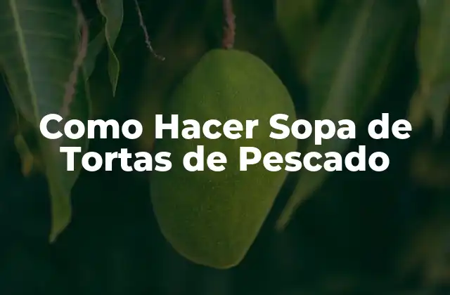 Como Hacer Sopa de Tortas de Pescado
