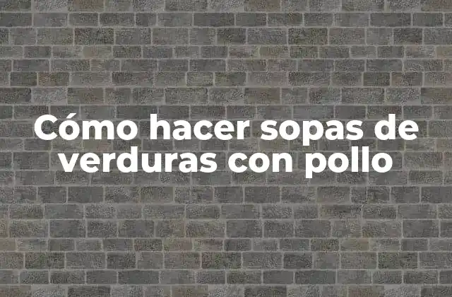 Cómo Hacer Sopas de Verduras con Pollo