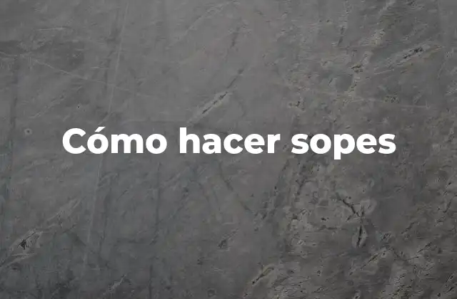 Cómo Hacer Sopes