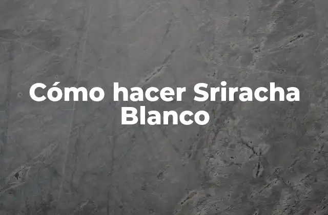 Cómo Hacer Sriracha Blanco