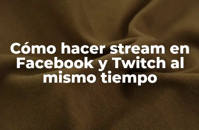 Cómo Hacer Stream en Facebook y Twitch Al Mismo Tiempo