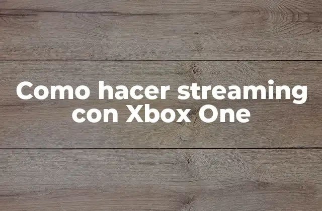 Como Hacer Streaming con Xbox One
