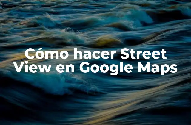 Cómo Hacer Street View en Google Maps