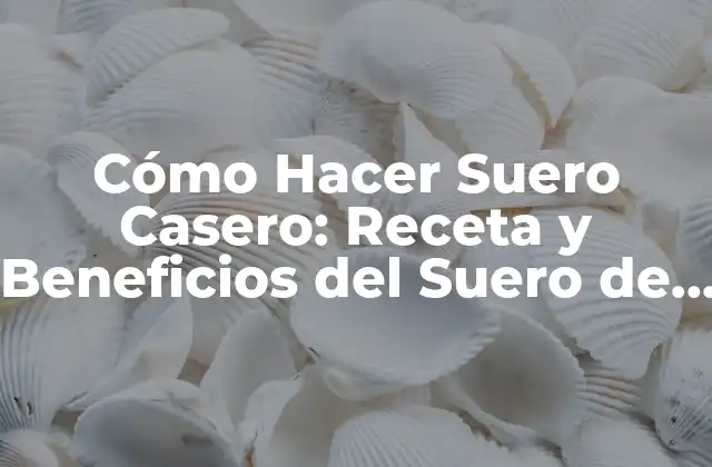 Cómo Hacer Suero Casero: Receta y Beneficios Del Suero de Leche Natural