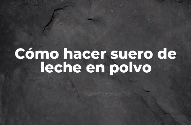 Cómo Hacer Suero de Leche en Polvo
