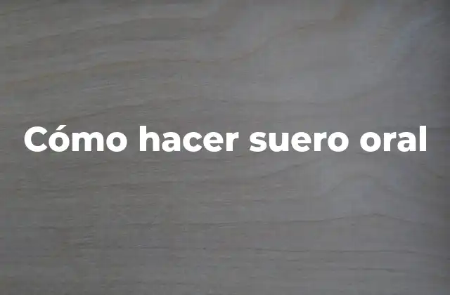 Cómo Hacer Suero Oral