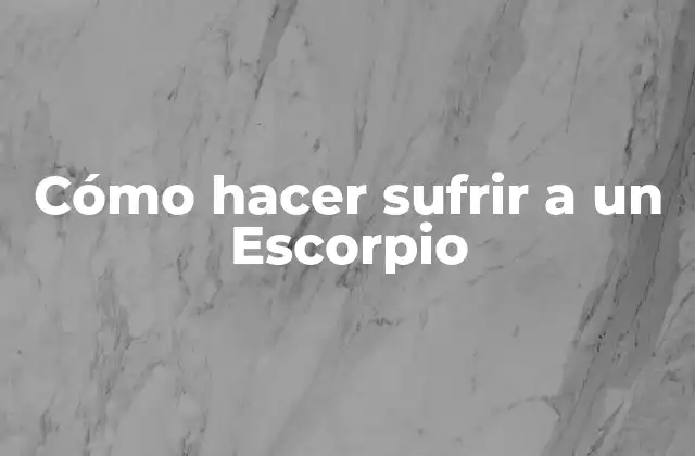 Cómo Hacer Sufrir a un Escorpio