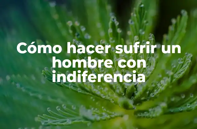 Cómo hacer sufrir un hombre con indiferencia