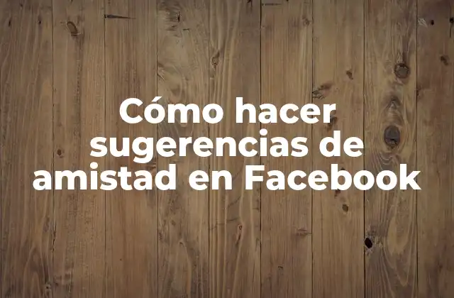 Cómo Hacer Sugerencias de Amistad en Facebook
