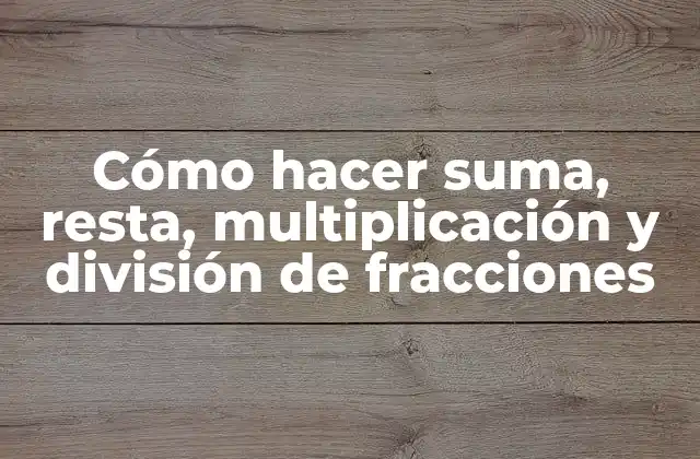 Cómo Hacer Suma, Resta, Multiplicación y División de Fracciones