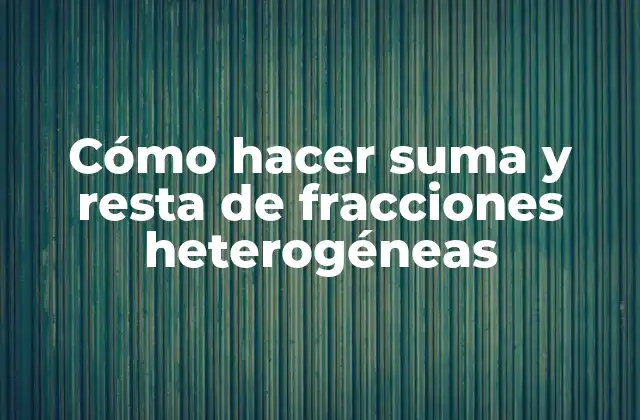 Cómo Hacer Suma y Resta de Fracciones Heterogéneas