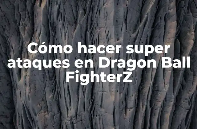 Cómo Hacer Super Ataques en Dragon Ball Fighterz 2 ¿Qué son los super ataques en Dragon Ball FighterZ?