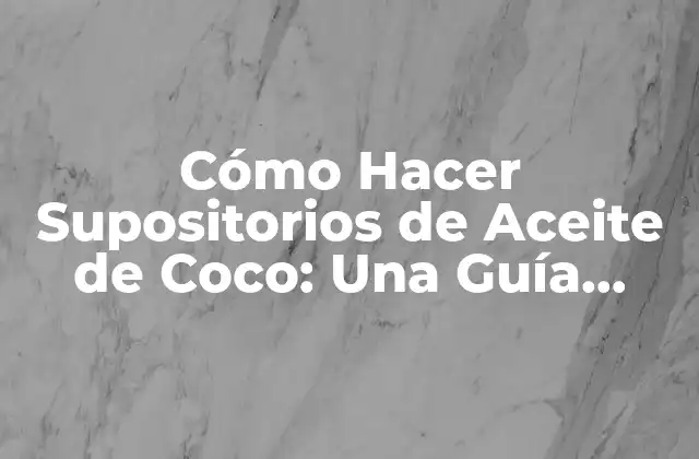 Cómo Hacer Supositorios de Aceite de Coco: una Guía Detallada