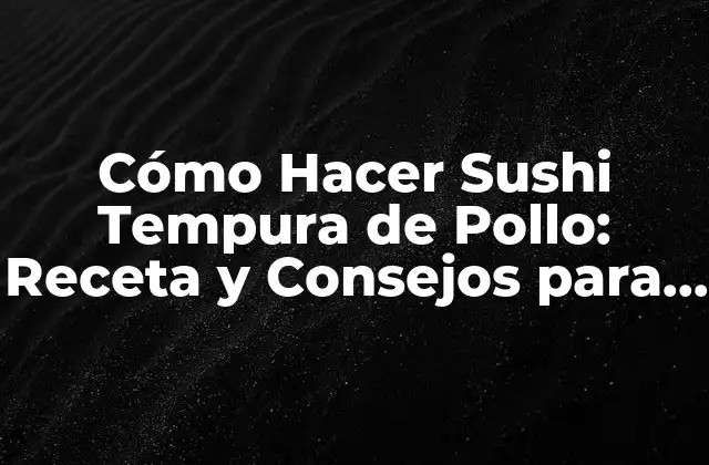 Cómo Hacer Sushi Tempura de Pollo: Receta y Consejos para un Auténtico Sabor Japonés