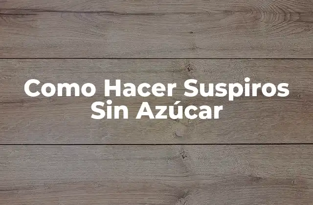 ¿Qué son los Suspiros Sin Azúcar y Para Qué Sirven?