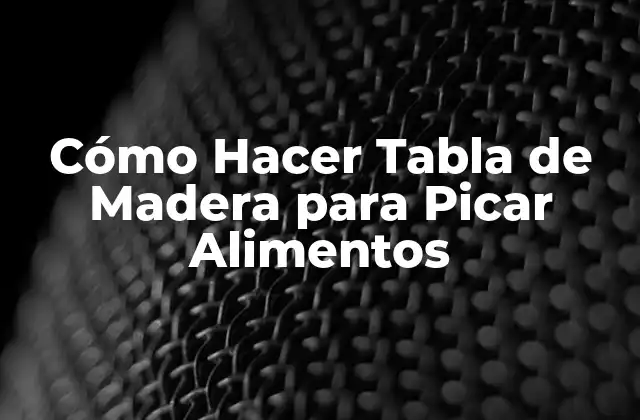 ¿Qué es una Tabla de Madera para Picar Alimentos?