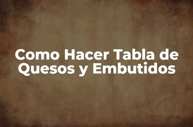 Como Hacer Tabla de Quesos y Embutidos