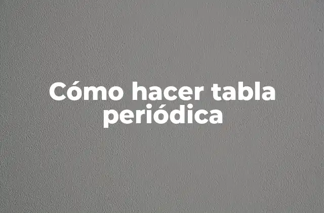 Cómo Hacer Tabla Periódica
