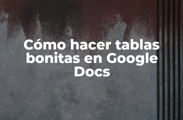 Cómo Hacer Tablas Bonitas en Google Docs