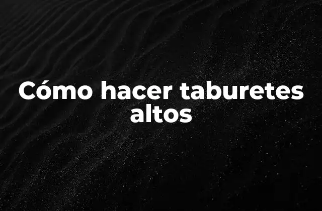 Cómo Hacer Taburetes Altos